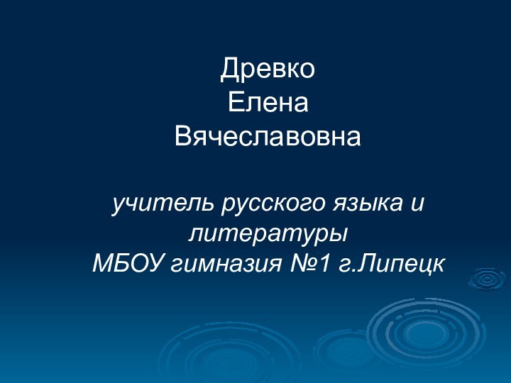 Древко  Елена  Вячеславовна  учитель русского языка и литературы МБОУ гимназия №1 г.Липецк