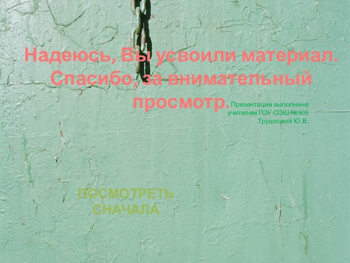 Презентация выполнена учителем ГОУ СОШ №303Трушковой Ю.В.Надеюсь, Вы усвоили материал.Спасибо, за внимательный просмотр.ПОСМОТРЕТЬ СНАЧАЛА