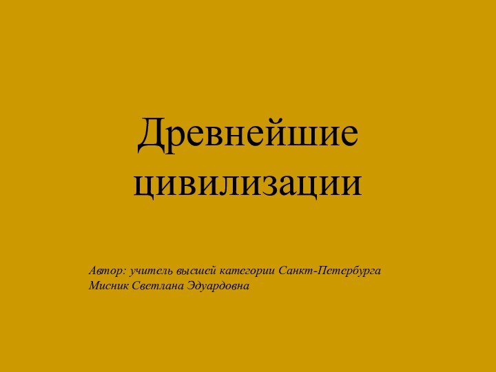 Древнейшие цивилизацииАвтор: учитель высшей категории Санкт-Петербурга Мисник Светлана Эдуардовна