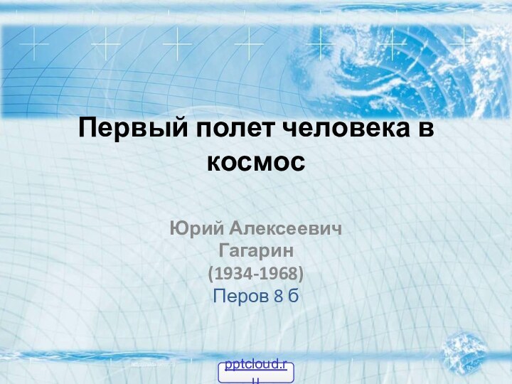 Первый полет человека в космос Юрий Алексеевич Гагарин(1934-1968)Перов 8 б