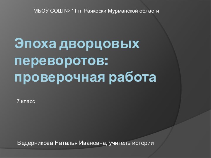 Эпоха дворцовых переворотов: проверочная работаВедерникова Наталья Ивановна, учитель истории 7 классМБОУ СОШ