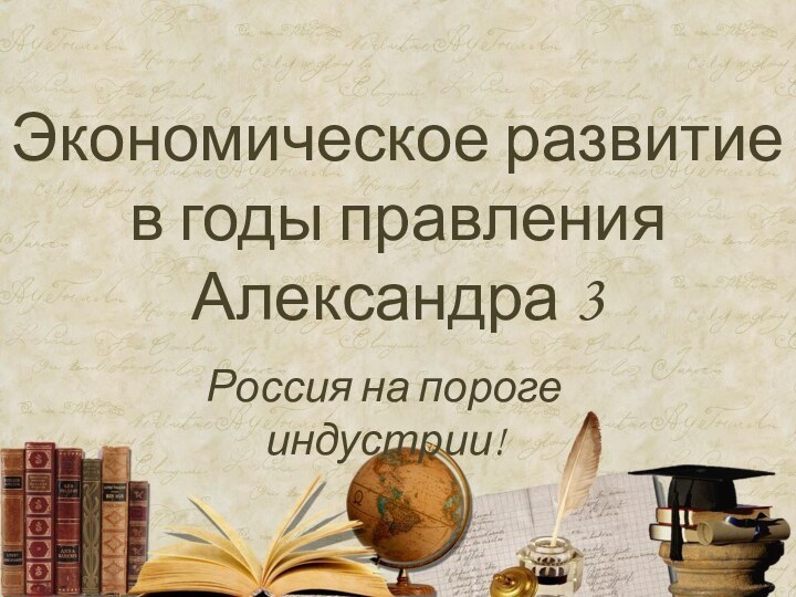 Экономическое развитие в годы правления Александра 3Россия на пороге индустрии!