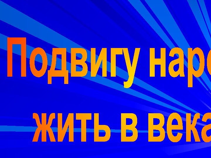 Подвигу народажить в веках