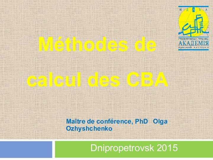 Méthodes de calcul des CBAMaître de conférence, PhD 	 Olga OzhyshchenkoDnipropetrovsk 2015