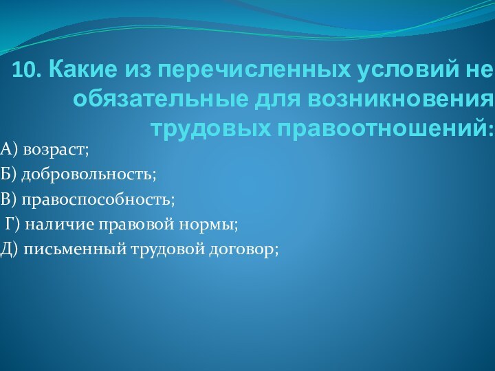 10. Какие из перечисленных условий не обязательные для возникновения трудовых правоотношений:А) возраст;