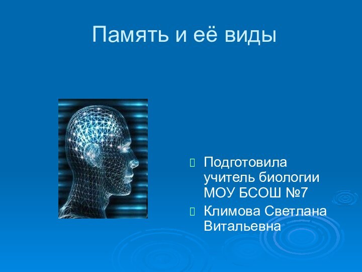 Память и её видыПодготовила учитель биологии МОУ БСОШ №7Климова Светлана Витальевна