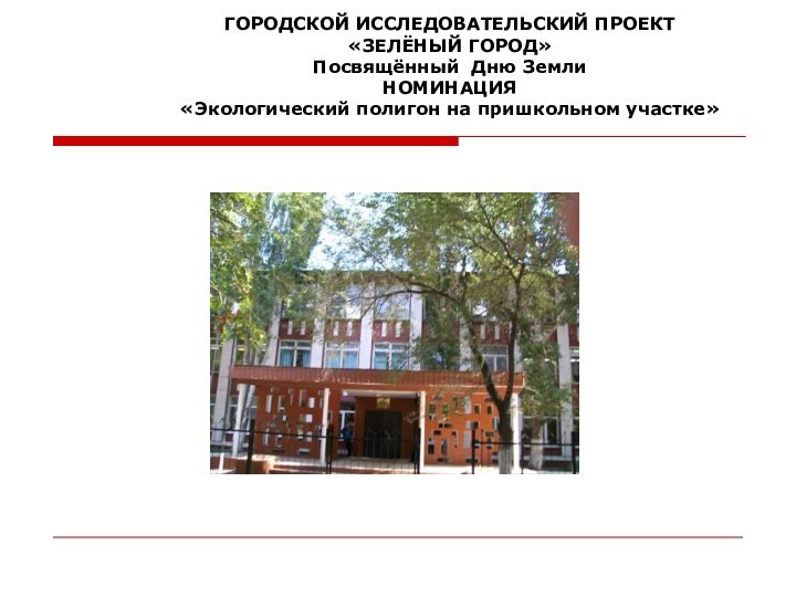 ГОРОДСКОЙ ИССЛЕДОВАТЕЛЬСКИЙ ПРОЕКТ«ЗЕЛЁНЫЙ ГОРОД»Посвящённый Дню ЗемлиНОМИНАЦИЯ«Экологический полигон на пришкольном участке»