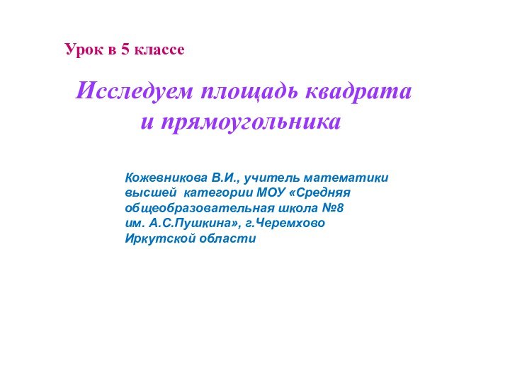 Исследуем площадь квадрата и прямоугольникаУрок в 5 классеКожевникова В.И., учитель математики высшей