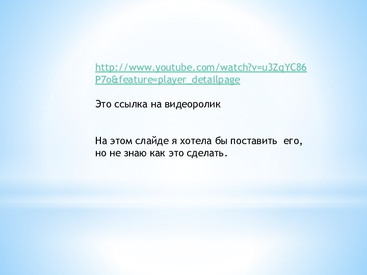 http://www.youtube.com/watch?v=u3ZqYC86P7o&feature=player_detailpageЭто ссылка на видеороликНа этом слайде я хотела бы поставить его, но