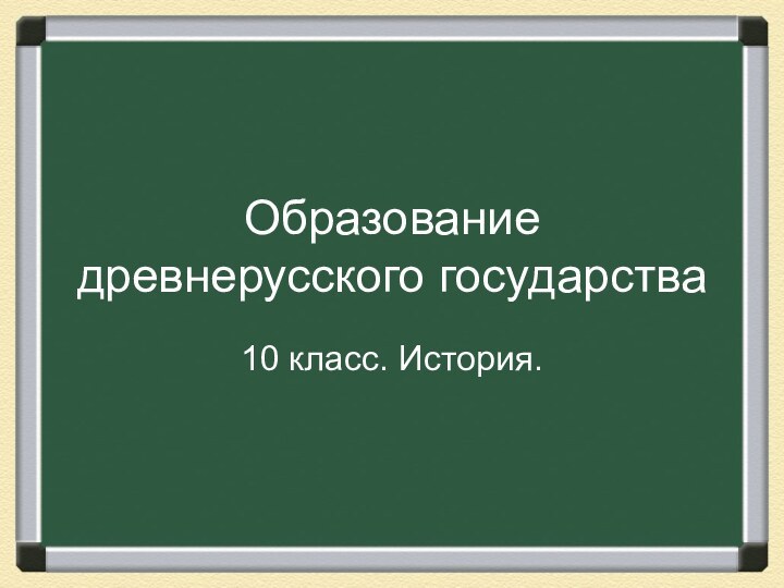 Образование древнерусского государства10 класс. История.