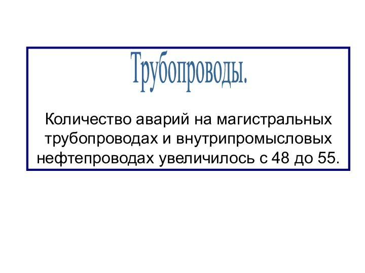 Количество аварий на магистральных трубопроводах и внутрипромысловых нефтепроводах увеличилось с 48 до 55.Трубопроводы.