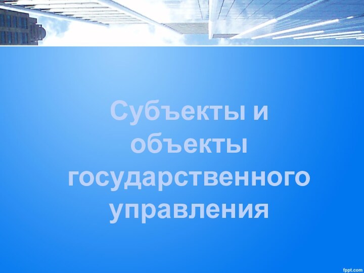 Субъекты и объекты государственного управления