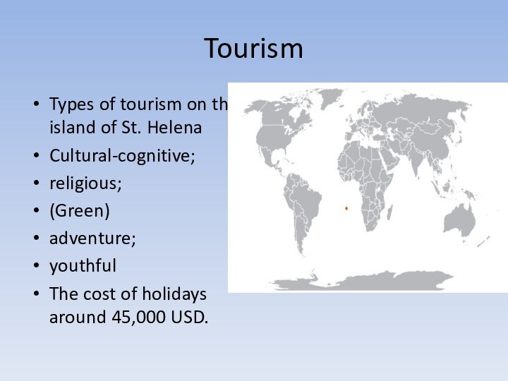 TourismTypes of tourism on the island of St. HelenaCultural-cognitive;religious;(Green)adventure;youthfulThe cost of holidays around 45,000 USD.