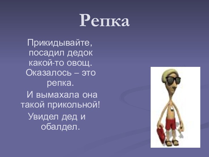 Репка  Прикидывайте, посадил дедок какой-то овощ. Оказалось – это репка.