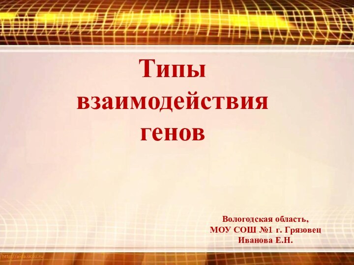 Типы взаимодействия геновВологодская область,МОУ СОШ №1 г. ГрязовецИванова Е.Н.