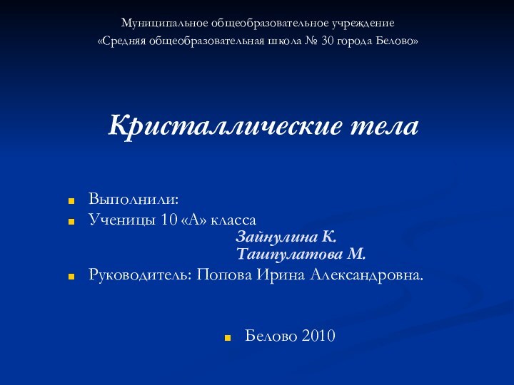 Кристаллические телаМуниципальное общеобразовательное учреждение«Средняя общеобразовательная школа № 30 города Белово»Выполнили:Ученицы 10 «А»