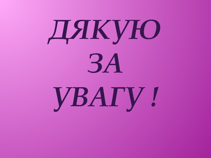 ДЯКУЮ  ЗА УВАГУ !