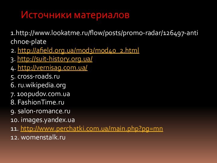 Источники материалов1.http://www.lookatme.ru/flow/posts/promo-radar/126497-antichnoe-plate2. http://afield.org.ua/mod3/mod40_2.html3. http://suit-history.org.ua/4. http://vernisag.com.ua/5. cross-roads.ru6. ru.wikipedia.org7. 100pudov.com.ua8. FashionTime.ru9. salon-romance.ru10. images.yandex.ua11. http://www.perchatki.com.ua/main.php?pg=mn12. womenstalk.ru