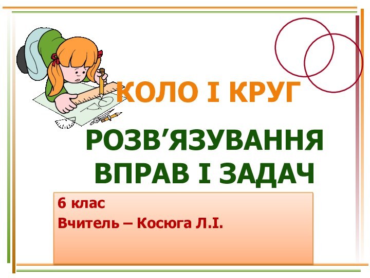 КОЛО і КРУГРозв’язування вправ і задач6 класВчитель – Косюга Л.І.