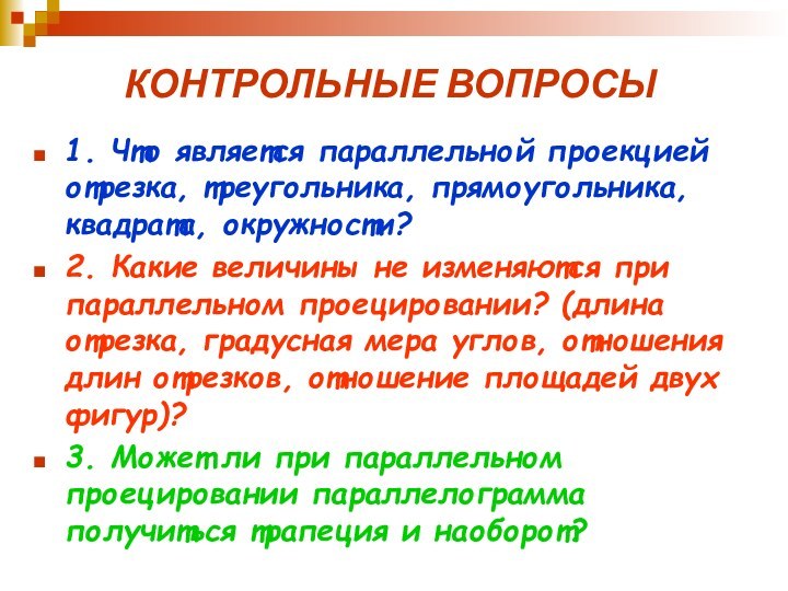 КОНТРОЛЬНЫЕ ВОПРОСЫ1. Что является параллельной проекцией отрезка, треугольника, прямоугольника, квадрата, окружности?2. Какие