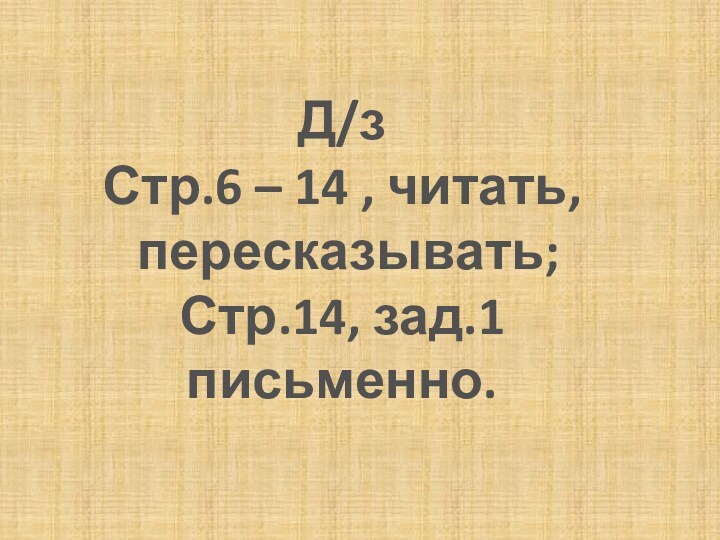 Д/зСтр.6 – 14 , читать, пересказывать;Стр.14, зад.1 письменно.