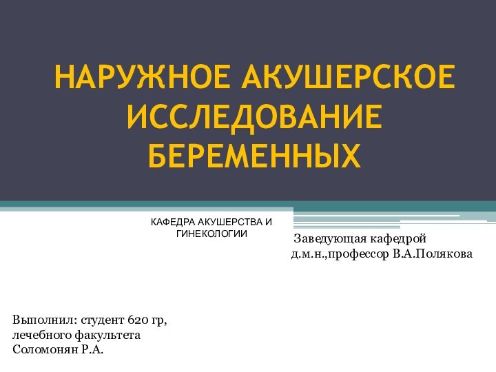 НАРУЖНОЕ АКУШЕРСКОЕ ИССЛЕДОВАНИЕ БЕРЕМЕННЫХ Выполнил: студент 620 гр, лечебного факультетаСоломонян Р.А.КАФЕДРА АКУШЕРСТВА