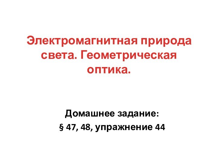 Электромагнитная природа света. Геометрическая оптика.Домашнее задание: § 47, 48, упражнение 44