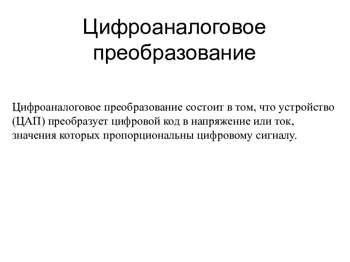 Цифроаналоговое преобразованиеЦифроаналоговое преобразование состоит в том, что устройство (ЦАП) преобразует цифровой код