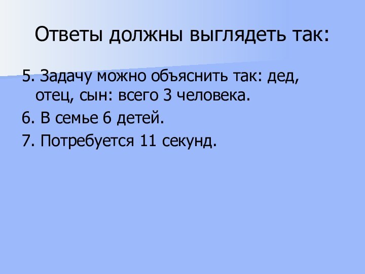 Ответы должны выглядеть так:5. Задачу можно объяснить так: дед, отец, сын: всего