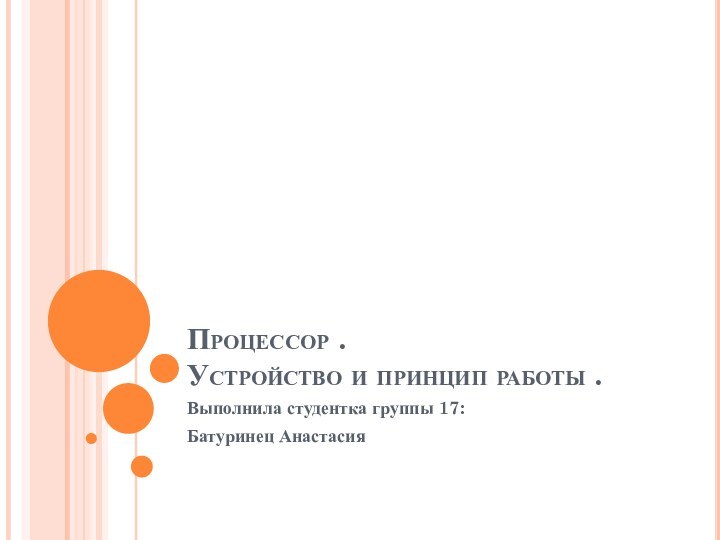 Процессор . Устройство и принцип работы .Выполнила студентка группы 17:Батуринец Анастасия