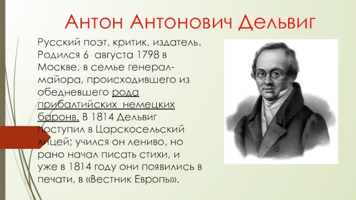 Антон Антонович ДельвигРусский поэт, критик, издатель. Родился 6 августа 1798 в Москве,