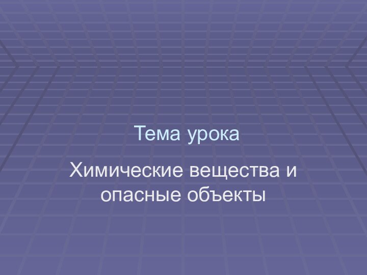 Тема урокаХимические вещества и опасные объекты