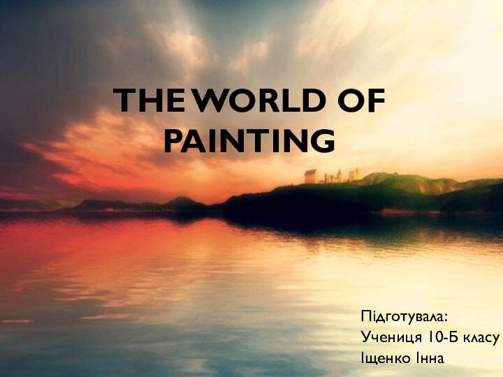 Підготувала:Учениця 10-Б класуІщенко ІннаTHE WORLD OF PAINTING