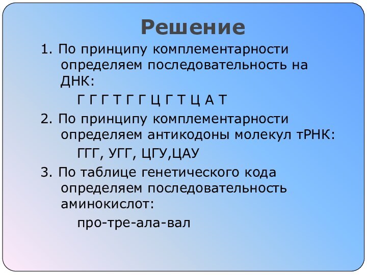 Решение 1. По принципу комплементарности определяем последовательность на ДНК:		Г Г Г Т