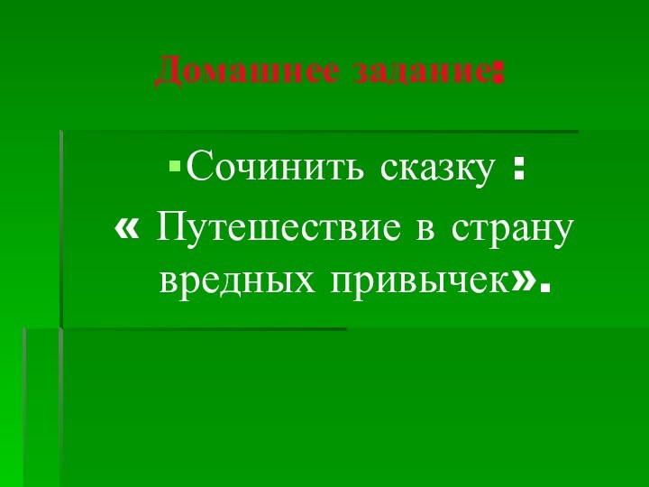 Домашнее задание:Сочинить сказку : « Путешествие в страну вредных привычек».