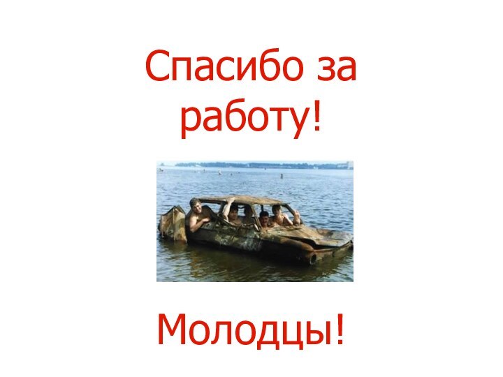 Спасибо за работу!Молодцы!