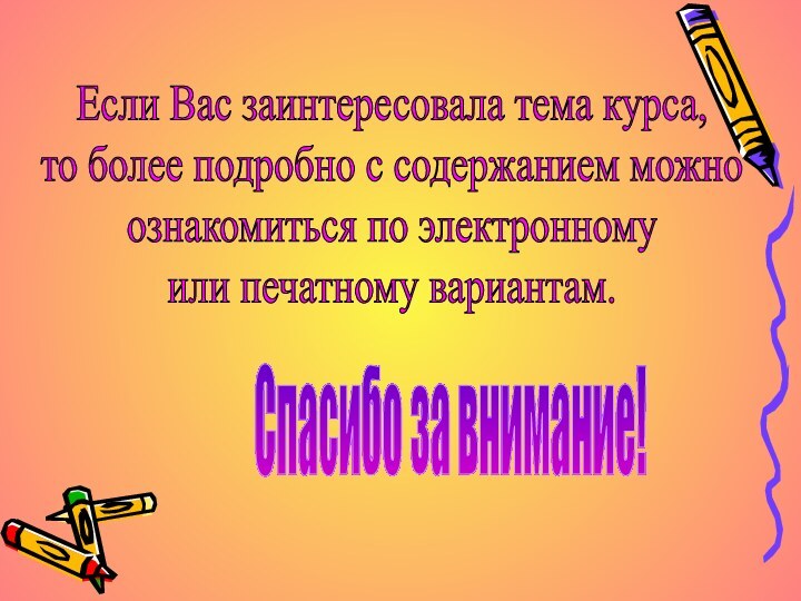 Если Вас заинтересовала тема курса,то более подробно с содержанием можноознакомиться по электронномуили печатному вариантам.Спасибо за внимание!