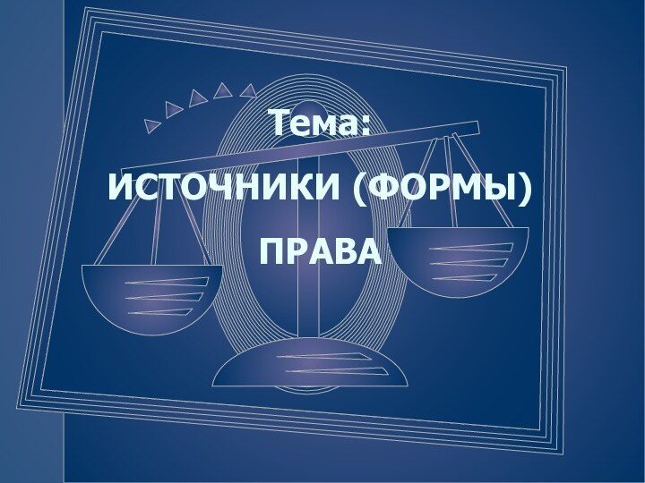 Тема:  ИСТОЧНИКИ (ФОРМЫ) ПРАВА