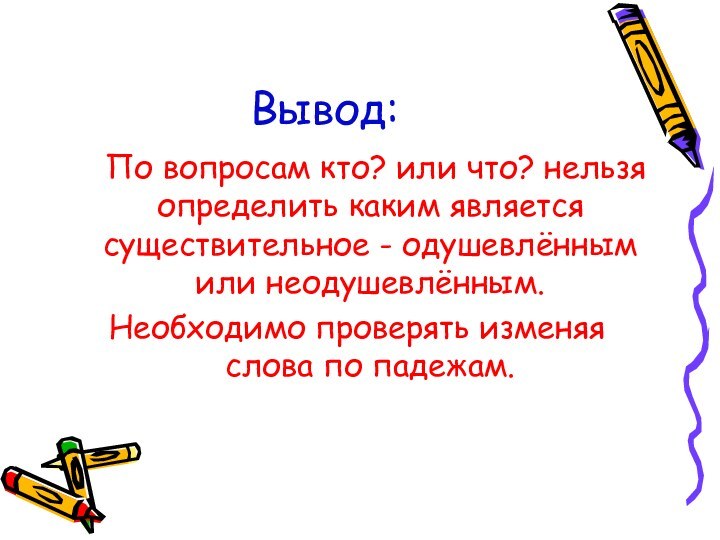 Вывод:  По вопросам кто? или что? нельзя определить каким является существительное