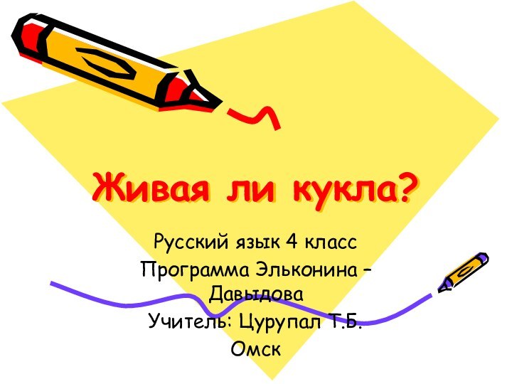 Живая ли кукла?Русский язык 4 классПрограмма Эльконина – ДавыдоваУчитель: Цурупал Т.Б. Омск