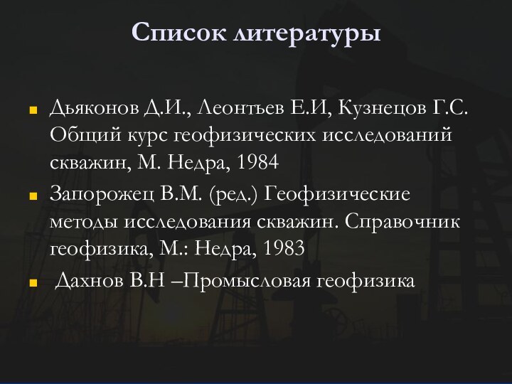 Список литературы Дьяконов Д.И., Леонтьев Е.И, Кузнецов Г.С. Общий курс геофизических исследований