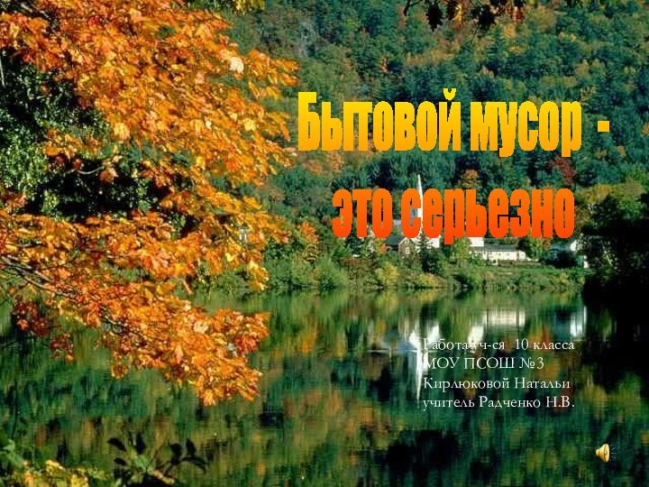 Бытовой мусор - это серьезноРабота уч-ся 10 класса МОУ ПСОШ №3Кирлюковой Натальиучитель Радченко Н.В.