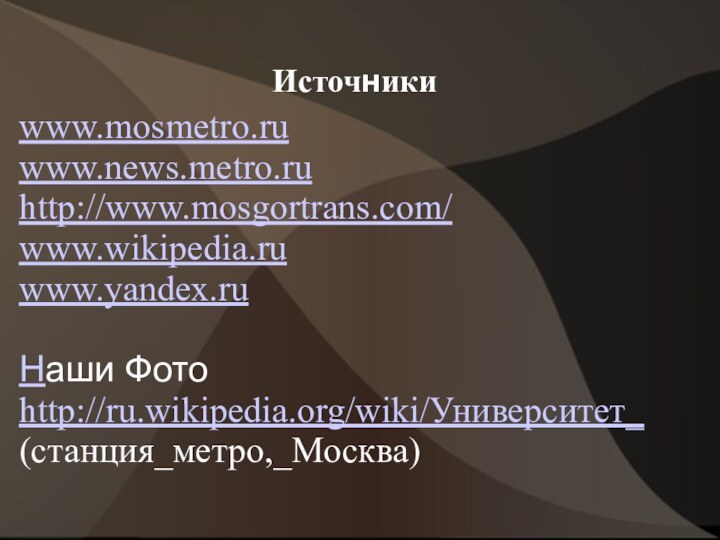 Источникиwww.mosmetro.ruwww.news.metro.ruhttp://www.mosgortrans.com/www.wikipedia.ruwww.yandex.ruНаши Фото http://ru.wikipedia.org/wiki/Университет_(станция_метро,_Москва)