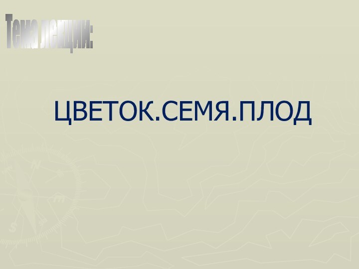 ЦВЕТОК.СЕМЯ.ПЛОД       Тема лекции: