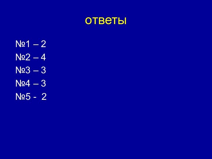 ответы №1 – 2 №2 – 4 №3 – 3 №4 – 3 №5 - 2