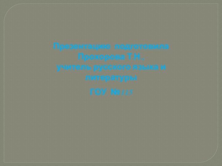 Презентацию подготовила Прохорова Т.Н.,  учитель русского языка и литературы ГОУ №115