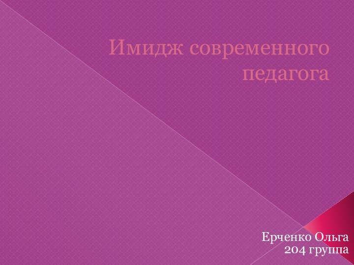 Имидж современного педагогаЕрченко Ольга 204 группа