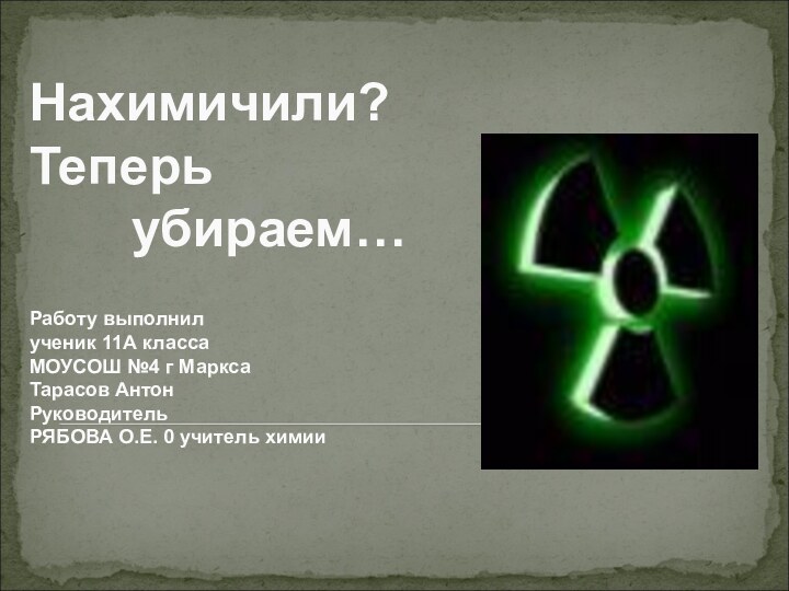 Нахимичили? Теперь      убираем…  Работу выполнил ученик