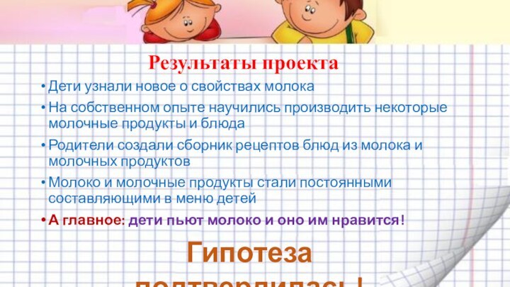 Результаты проектаДети узнали новое о свойствах молокаНа собственном опыте научились производить некоторые