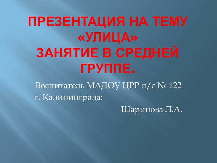 Презентация на тему «Улица» занятие в средней группе.Воспитатель МАДОУ ЦРР д/с №